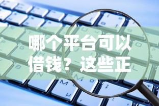 哪个平台可以借钱？这些正规渠道靠谱又省心！