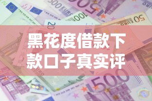 黑花度借款下款口子真实评测！这些渠道靠谱又省心