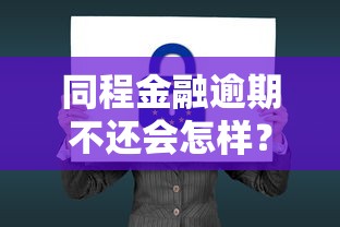 同程金融逾期不还会怎样？这些严重后果你扛得住吗