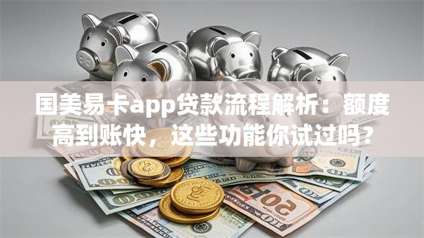 国美易卡app贷款流程解析：额度高到账快，这些功能你试过吗？