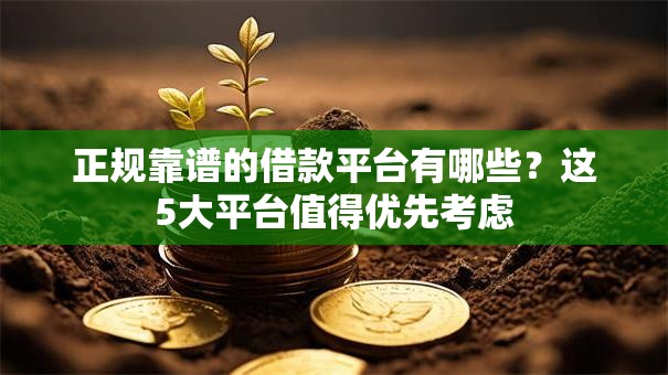 正规靠谱的借款平台有哪些？这5大平台值得优先考虑