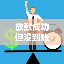 放款成功但没到账怎么办？试试这几个解决办法，避免资金延迟到账困扰