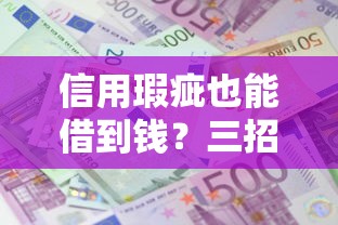 信用瑕疵也能借到钱？三招教你无视黑白户成功借款