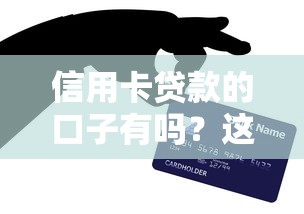 信用卡贷款的口子有吗？这些正规渠道你知道吗