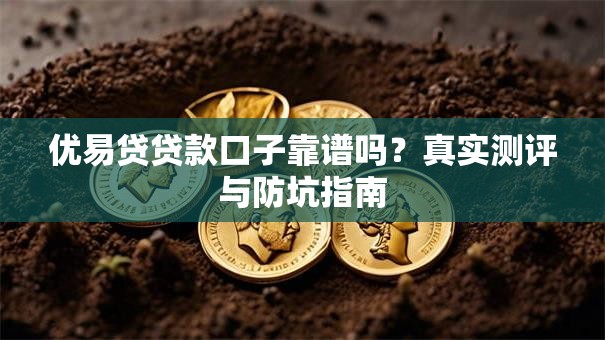 优易贷贷款口子靠谱吗？真实测评与防坑指南