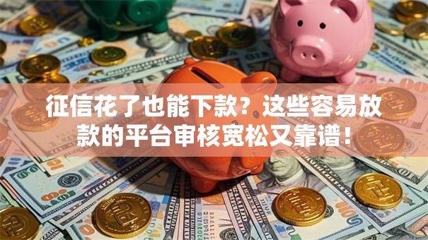 征信花了也能下款？这些容易放款的平台审核宽松又靠谱！