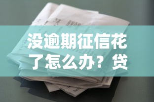 没逾期征信花了怎么办？贷款用户必看的补救指南