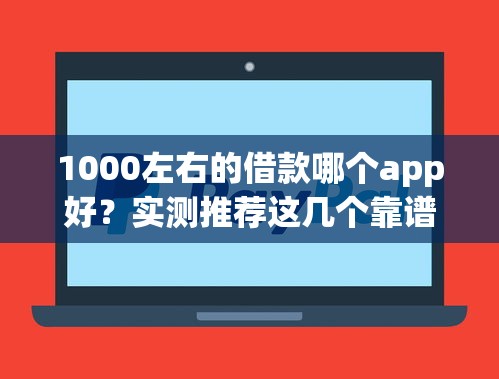 1000左右的借款哪个app好？实测推荐这几个靠谱平台！
