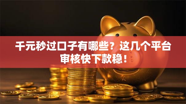 千元秒过口子有哪些？这几个平台审核快下款稳！