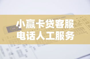 小赢卡贷客服电话人工服务几点能打通？工作时间全解析