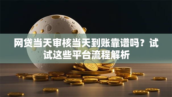 网贷当天审核当天到账靠谱吗？试试这些平台流程解析