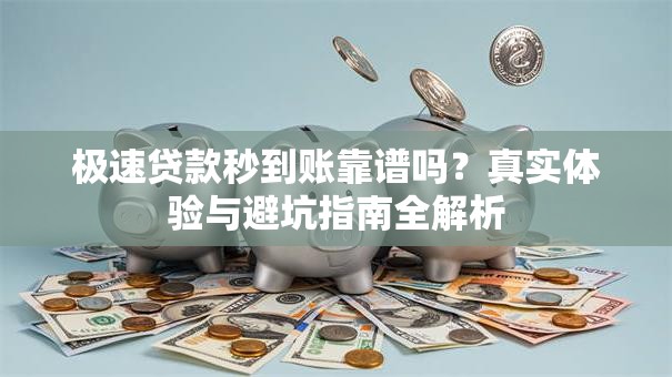 极速贷款秒到账靠谱吗？真实体验与避坑指南全解析