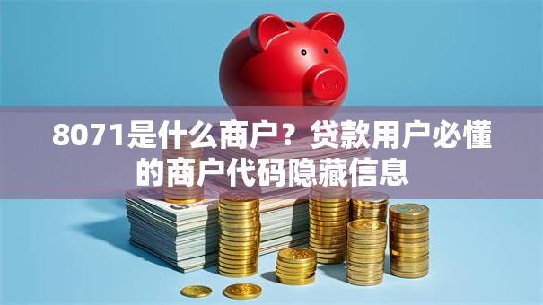 8071是什么商户？贷款用户必懂的商户代码隐藏信息
