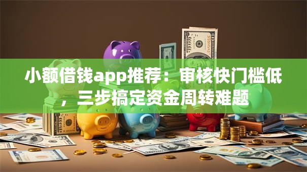 小额借钱app推荐：审核快门槛低，三步搞定资金周转难题