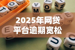 2025年网贷平台逾期宽松名单及协商技巧指南