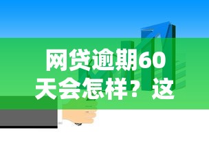 网贷逾期60天会怎样？这几点后果你必须知道！