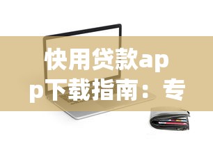 快用贷款app下载指南：专业解析如何挑选靠谱借贷平台