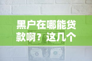 黑户在哪能贷款啊？这几个隐藏渠道或许能帮到你！