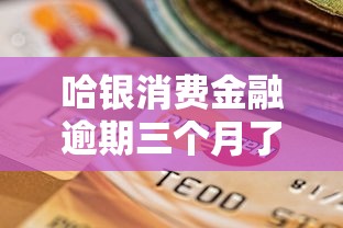 哈银消费金融逾期三个月了会有什么后果？这些影响你了解吗