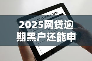 2025网贷逾期黑户还能申请哪些平台？最新攻略解析