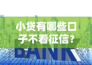 小贷有哪些口子不看征信？真实评测与避坑技巧盘点