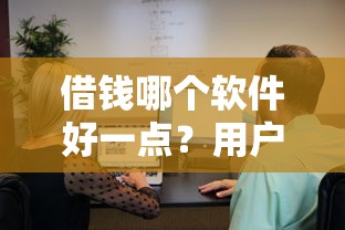 借钱哪个软件好一点？用户实测推荐这几款靠谱平台