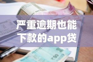 严重逾期也能下款的app贷款口子有哪些？这5个平台审核宽松