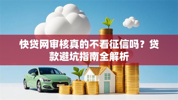 快贷网审核真的不看征信吗？贷款避坑指南全解析