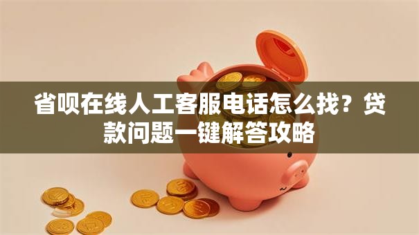 省呗在线人工客服电话怎么找？贷款问题一键解答攻略