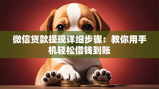 微信贷款提现详细步骤：教你用手机轻松借钱到账