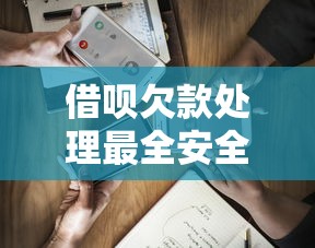 借呗欠款处理最全安全攻略 避免踩坑这样做！