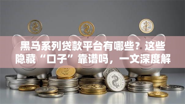 黑马系列贷款平台有哪些？这些隐藏“口子”靠谱吗，一文深度解析！