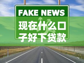 现在什么口子好下贷款？实测这几种渠道门槛低到意外！