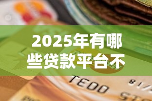 2025年有哪些贷款平台不查征信和逾期记录？这几种渠道或许能帮到你
