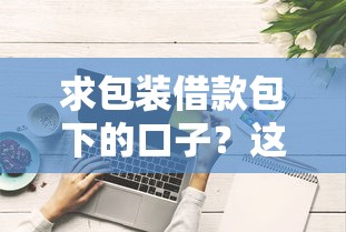 求包装借款包下的口子？这些技巧助你快速匹配到合适方案