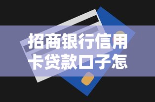 招商银行信用卡贷款口子怎么申请？额度利率与使用技巧全攻略