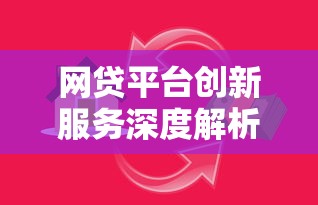 网贷平台创新服务深度解析：贷款类产品如何选择更靠谱？