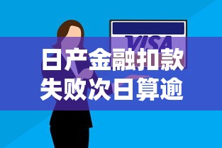 日产金融扣款失败次日算逾期吗？搞懂这些避免征信受损