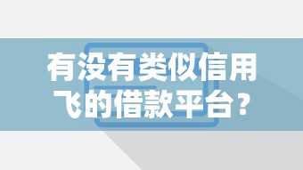 有没有类似信用飞的借款平台？这些靠谱吗？
