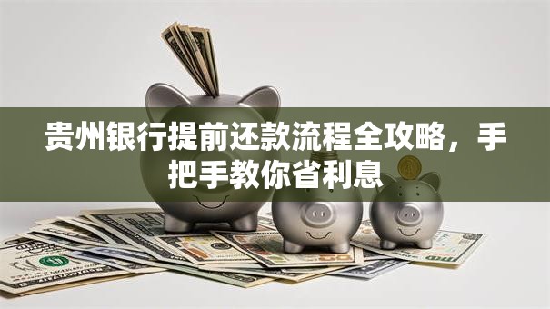 贵州银行提前还款流程全攻略，手把手教你省利息