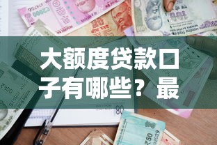 大额度贷款口子有哪些？最新高额度借款平台深度解析