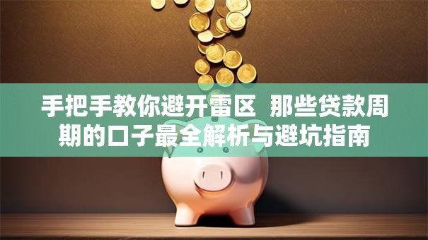 手把手教你避开雷区  那些贷款周期的口子最全解析与避坑指南