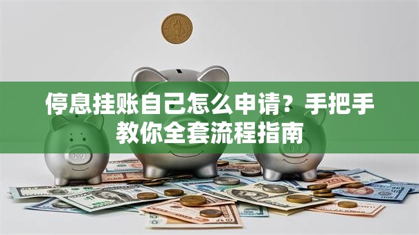 停息挂账自己怎么申请？手把手教你全套流程指南