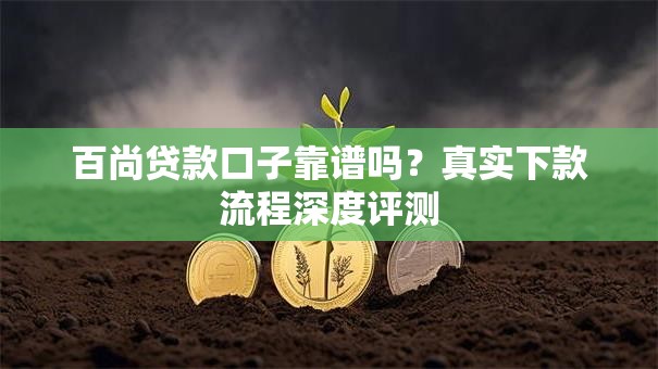 百尚贷款口子靠谱吗？真实下款流程深度评测