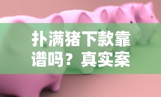 扑满猪下款靠谱吗？真实案例解析与资质审核要点