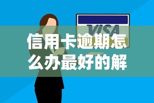 信用卡逾期怎么办最好的解决方法？4招实用处理技巧