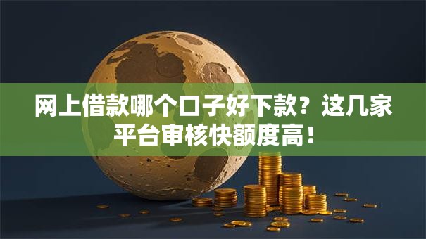 网上借款哪个口子好下款？这几家平台审核快额度高！
