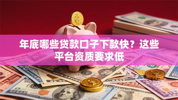 年底哪些贷款口子下款快？这些平台资质要求低