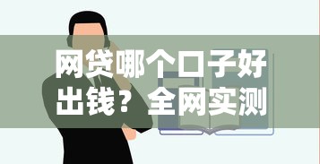 网贷哪个口子好出钱？全网实测推荐这几个靠谱平台！
