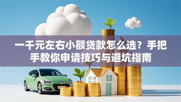 一千元左右小额贷款怎么选？手把手教你申请技巧与避坑指南